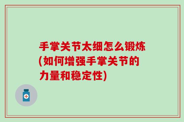 手掌关节太细怎么锻炼(如何增强手掌关节的力量和稳定性)
