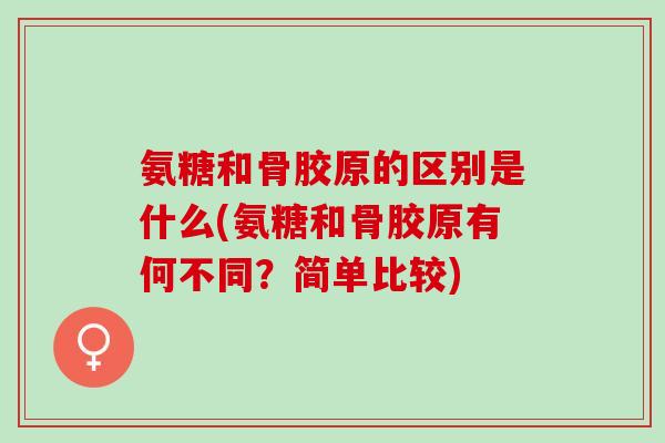 氨糖和骨胶原的区别是什么(氨糖和骨胶原有何不同？简单比较)