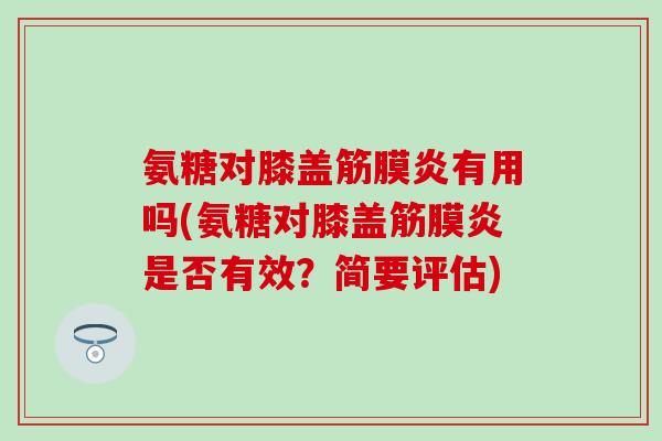 氨糖对膝盖筋膜炎有用吗(氨糖对膝盖筋膜炎是否有效？简要评估)