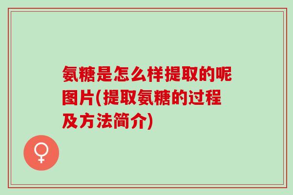 氨糖是怎么样提取的呢图片(提取氨糖的过程及方法简介)