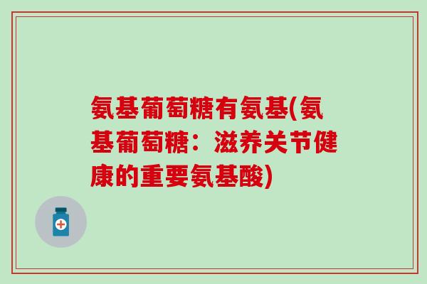 氨基葡萄糖有氨基(氨基葡萄糖：滋养关节健康的重要氨基酸)