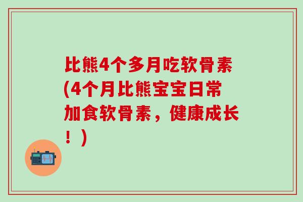 比熊4个多月吃软骨素(4个月比熊宝宝日常加食软骨素，健康成长！)