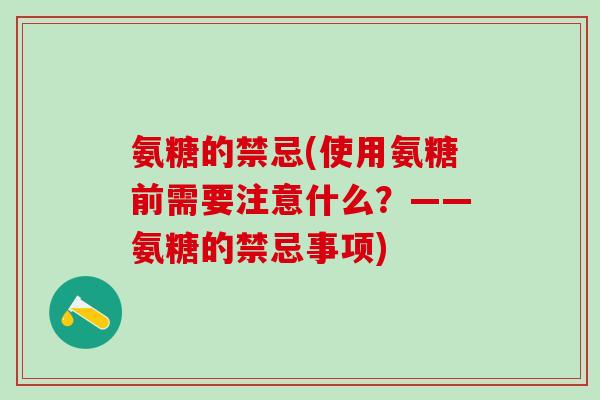 氨糖的禁忌(使用氨糖前需要注意什么？——氨糖的禁忌事项)