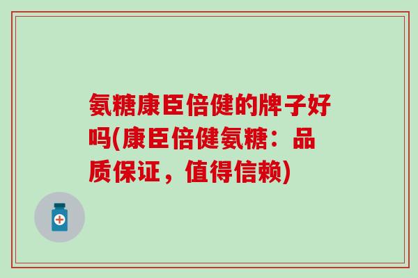 氨糖康臣倍健的牌子好吗(康臣倍健氨糖：品质保证，值得信赖)