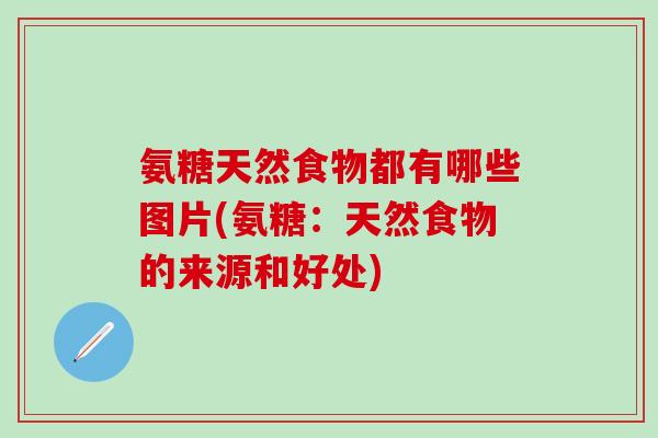 氨糖天然食物都有哪些图片(氨糖:天然食物的来源和好处) 氨糖天然食物都有哪些图片(氨糖:天然食物的来源和好处)