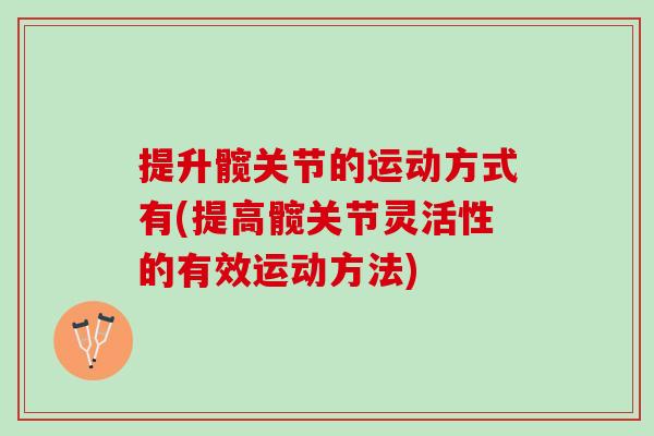 提升髋关节的运动方式有(提高髋关节灵活性的有效运动方法) 提升髋关节的运动方式有(提高髋关节灵活性的有效运动方法)