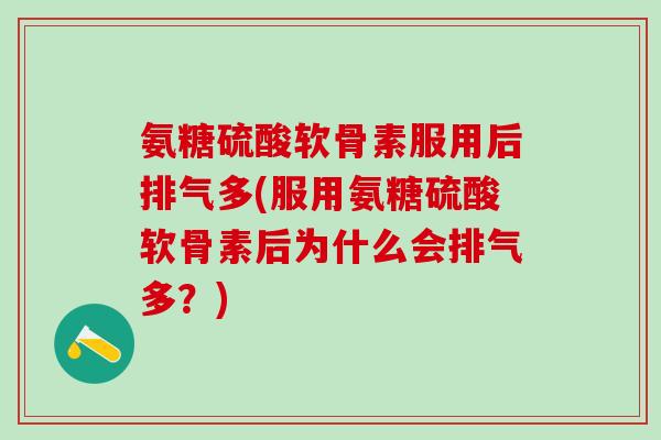 氨糖硫酸软骨素服用后排气多(服用氨糖硫酸软骨素后为什么会排气多?) 氨糖硫酸软骨素服用后排气多(服用氨糖硫酸软骨素后为什么会排气多?)