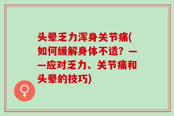 头晕乏力浑身关节痛(如何缓解身体不适？——应对乏力、关节痛和头晕的技巧)