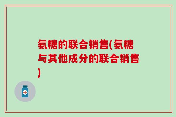 氨糖的联合销售(氨糖与其他成分的联合销售)
