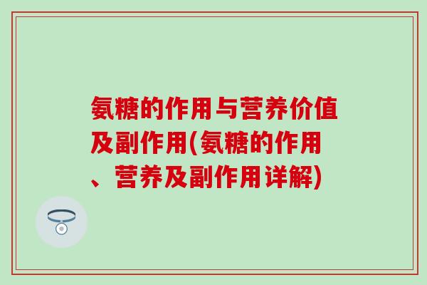 氨糖的作用与营养价值及副作用(氨糖的作用、营养及副作用详解) 氨糖的作用与营养价值及副作用(氨糖的作用、营养及副作用详解)