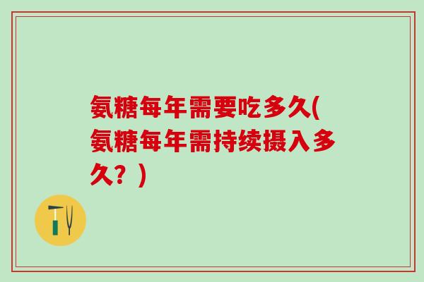 氨糖每年需要吃多久(氨糖每年需持续摄入多久？)