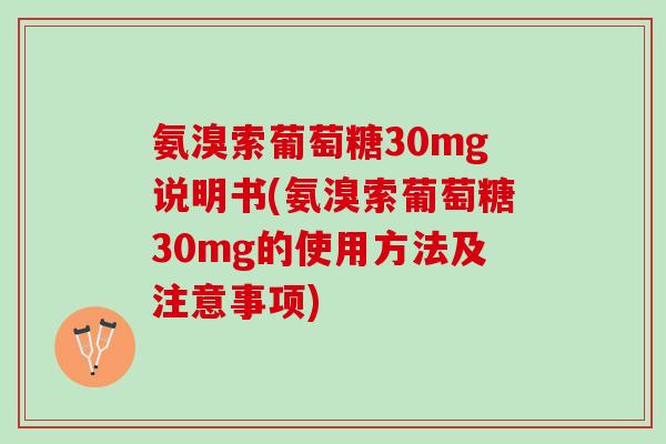 氨溴索葡萄糖30mg说明书(氨溴索葡萄糖30mg的使用方法及注意事项)