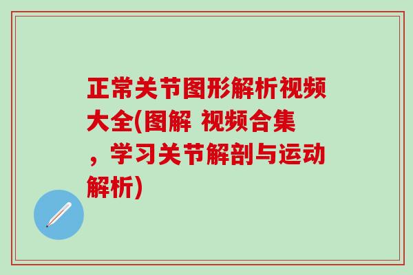 正常关节图形解析视频大全(图解 视频合集，学习关节解剖与运动解析)