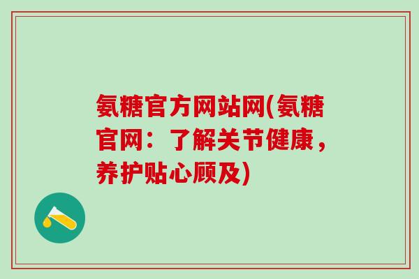 氨糖官方网站网(氨糖官网：了解关节健康，养护贴心顾及)