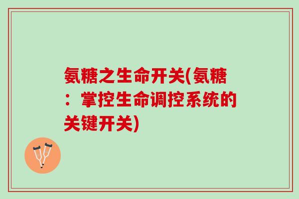 氨糖之生命开关(氨糖：掌控生命调控系统的关键开关)