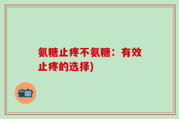 氨糖止疼不氨糖：有效止疼的选择)