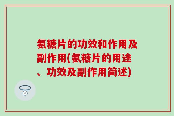 氨糖片的功效和作用及副作用(氨糖片的用途、功效及副作用简述)