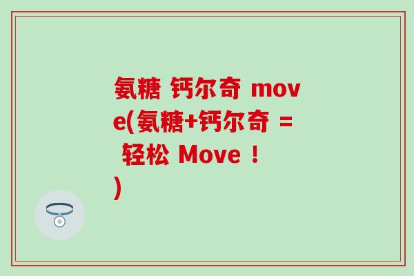 氨糖 钙尔奇 move(氨糖+钙尔奇 = 轻松 Move ！)