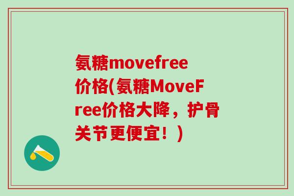 氨糖movefree价格(氨糖MoveFree价格大降,护骨关节更便宜!) 氨糖movefree价格(氨糖MoveFree价格大降,护骨关节更便宜!)
