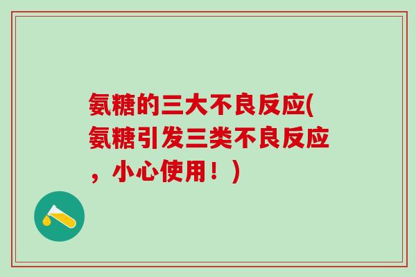 氨糖的三大不良反应(氨糖引发三类不良反应，小心使用！)