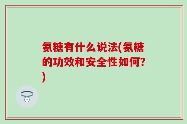 氨糖有什么说法(氨糖的功效和安全性如何?) 氨糖有什么说法(氨糖的功效和安全性如何?)