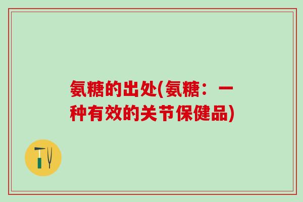 氨糖的出处(氨糖：一种有效的关节保健品)