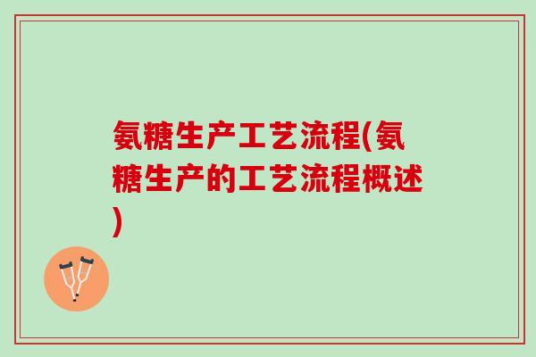 氨糖生产工艺流程(氨糖生产的工艺流程概述)