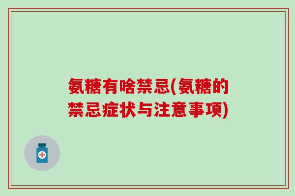 氨糖有啥禁忌(氨糖的禁忌症状与注意事项)