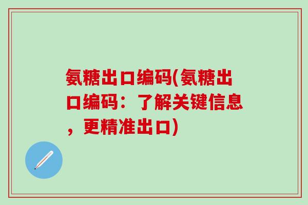 氨糖出口编码(氨糖出口编码：了解关键信息，更精准出口)