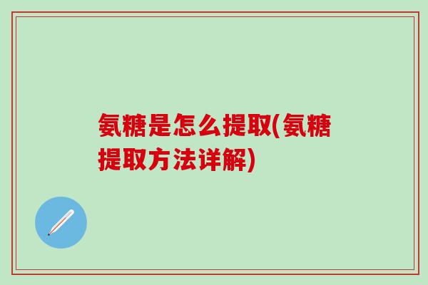 氨糖是怎么提取(氨糖提取方法详解)