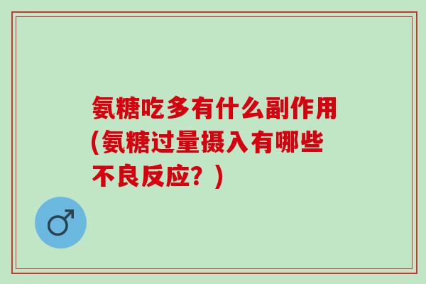 氨糖吃多有什么副作用(氨糖过量摄入有哪些不良反应？)