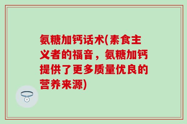 氨糖加钙话术(素食主义者的福音，氨糖加钙提供了更多质量优良的营养来源)