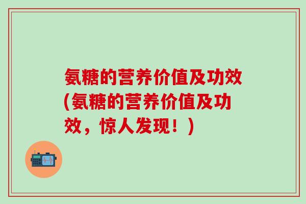 氨糖的营养价值及功效(氨糖的营养价值及功效，惊人发现！)