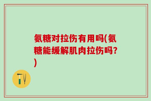 氨糖对拉伤有用吗(氨糖能缓解肌肉拉伤吗?) 氨糖对拉伤有用吗(氨糖能缓解肌肉拉伤吗?)