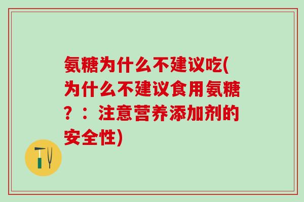 氨糖为什么不建议吃(为什么不建议食用氨糖？：注意营养添加剂的安全性)
