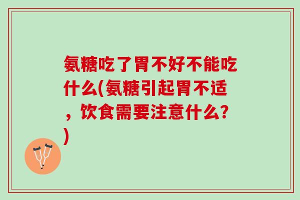 氨糖吃了胃不好不能吃什么(氨糖引起胃不适，饮食需要注意什么？)
