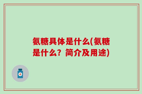 氨糖具体是什么(氨糖是什么？简介及用途)