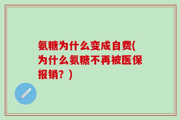 氨糖为什么变成自费(为什么氨糖不再被医保报销？)