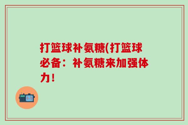 打篮球补氨糖(打篮球必备：补氨糖来加强体力！