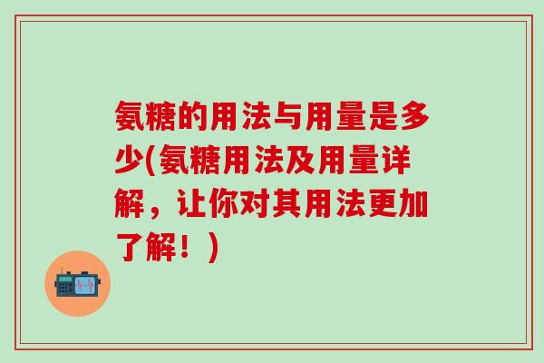 氨糖的用法与用量是多少(氨糖用法及用量详解，让你对其用法更加了解！)