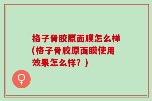 格子骨胶原面膜怎么样(格子骨胶原面膜使用效果怎么样?) 格子骨胶原面膜怎么样(格子骨胶原面膜使用效果怎么样?)