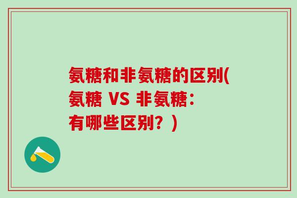 氨糖和非氨糖的区别(氨糖 VS 非氨糖：有哪些区别？)