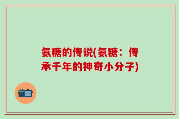 氨糖的传说(氨糖：传承千年的神奇小分子)