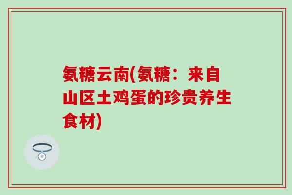 氨糖云南(氨糖：来自山区土鸡蛋的珍贵养生食材)