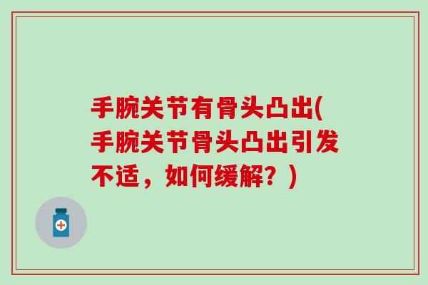 手腕关节有骨头凸出(手腕关节骨头凸出引发不适，如何缓解？)
