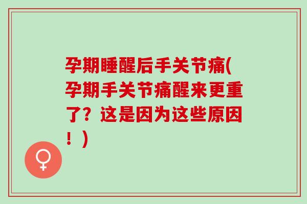 孕期睡醒后手关节痛(孕期手关节痛醒来更重了？这是因为这些原因！)