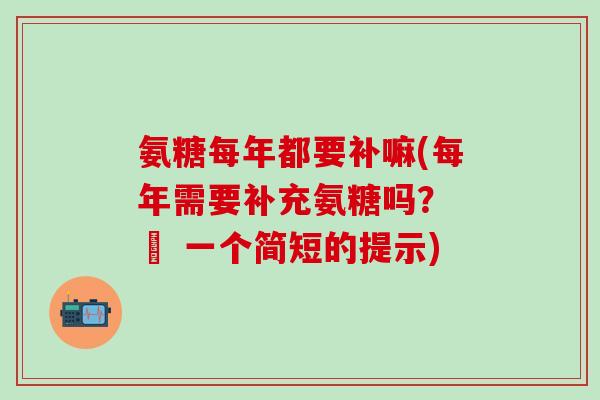 氨糖每年都要补嘛(每年需要补充氨糖吗？ – 一个简短的提示)