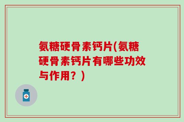 氨糖硬骨素钙片(氨糖硬骨素钙片有哪些功效与作用？)