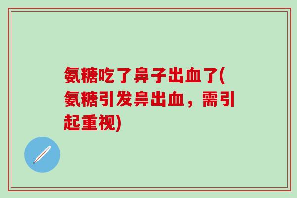 氨糖吃了鼻子出了(氨糖引发鼻出，需引起重视)