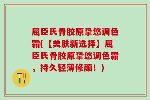 屈臣氏骨胶原挚悠调色霜(【美肤新选择】屈臣氏骨胶原挚悠调色霜，持久轻薄修颜！)